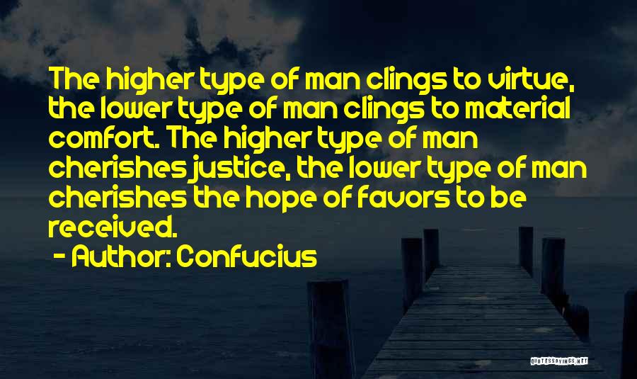 Confucius Quotes: The Higher Type Of Man Clings To Virtue, The Lower Type Of Man Clings To Material Comfort. The Higher Type