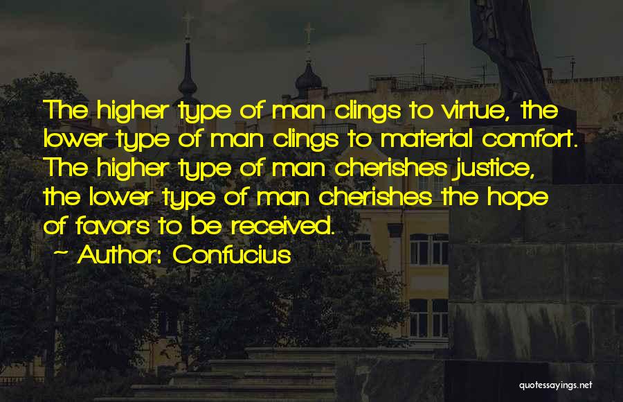 Confucius Quotes: The Higher Type Of Man Clings To Virtue, The Lower Type Of Man Clings To Material Comfort. The Higher Type