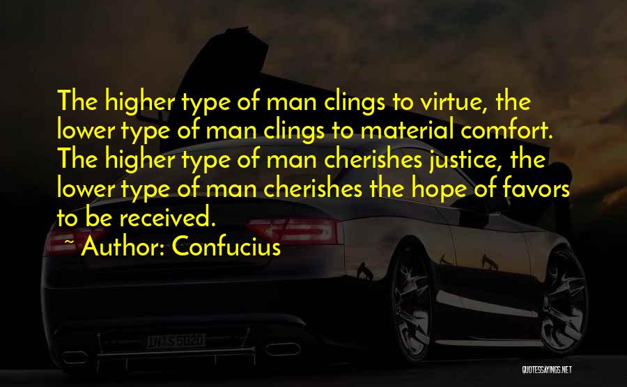 Confucius Quotes: The Higher Type Of Man Clings To Virtue, The Lower Type Of Man Clings To Material Comfort. The Higher Type