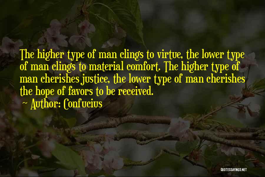 Confucius Quotes: The Higher Type Of Man Clings To Virtue, The Lower Type Of Man Clings To Material Comfort. The Higher Type