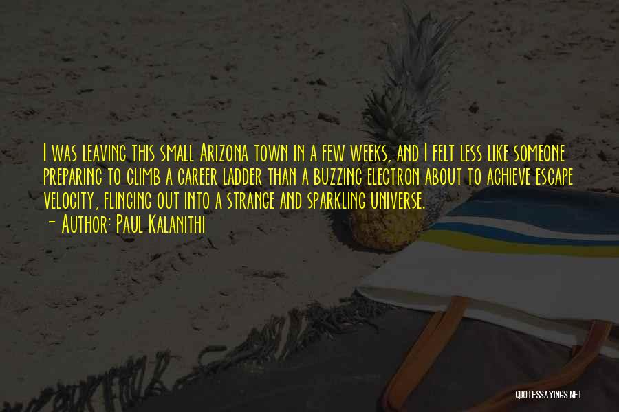 Paul Kalanithi Quotes: I Was Leaving This Small Arizona Town In A Few Weeks, And I Felt Less Like Someone Preparing To Climb