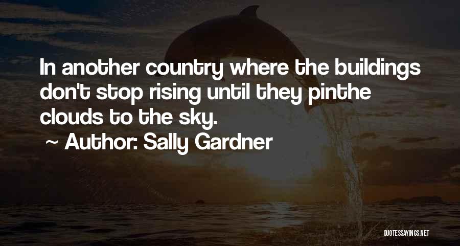 Sally Gardner Quotes: In Another Country Where The Buildings Don't Stop Rising Until They Pinthe Clouds To The Sky.