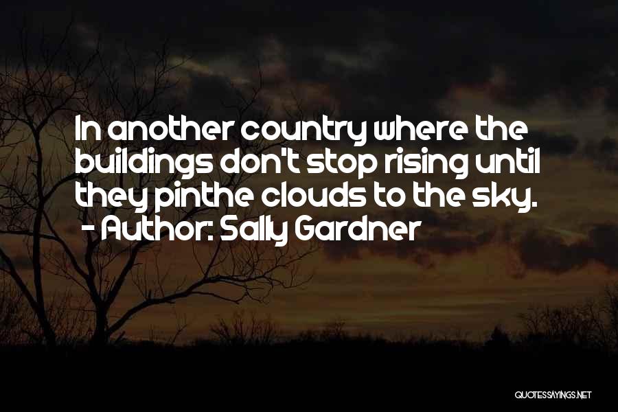 Sally Gardner Quotes: In Another Country Where The Buildings Don't Stop Rising Until They Pinthe Clouds To The Sky.