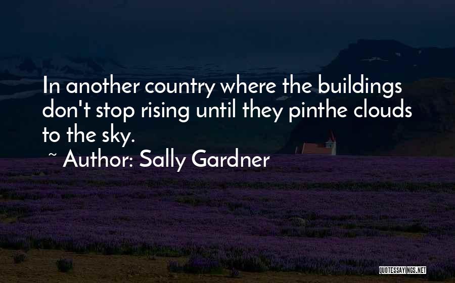 Sally Gardner Quotes: In Another Country Where The Buildings Don't Stop Rising Until They Pinthe Clouds To The Sky.