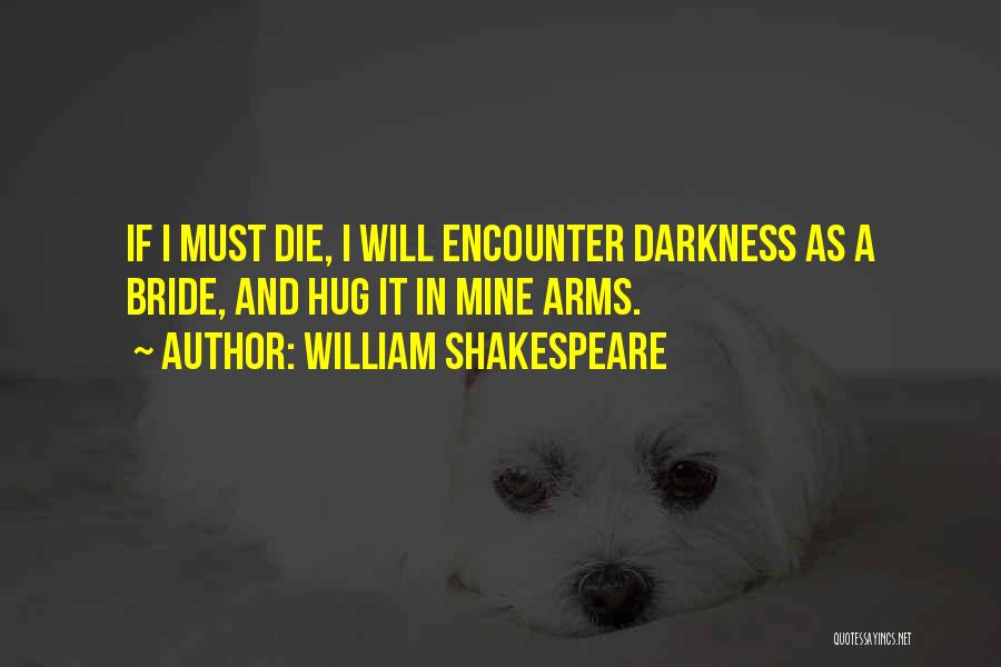 William Shakespeare Quotes: If I Must Die, I Will Encounter Darkness As A Bride, And Hug It In Mine Arms.