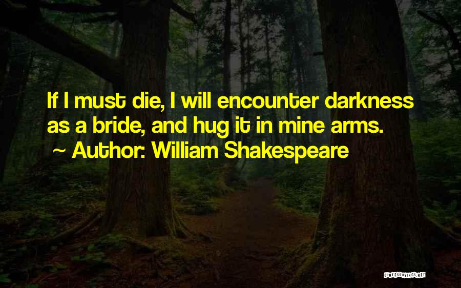 William Shakespeare Quotes: If I Must Die, I Will Encounter Darkness As A Bride, And Hug It In Mine Arms.