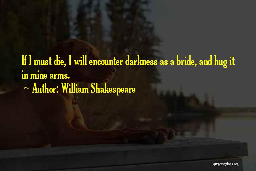 William Shakespeare Quotes: If I Must Die, I Will Encounter Darkness As A Bride, And Hug It In Mine Arms.