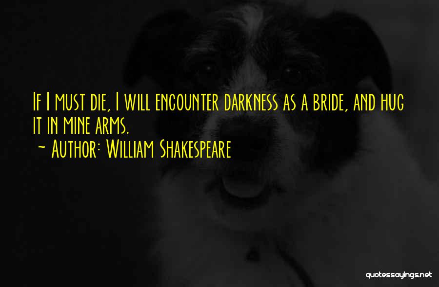 William Shakespeare Quotes: If I Must Die, I Will Encounter Darkness As A Bride, And Hug It In Mine Arms.