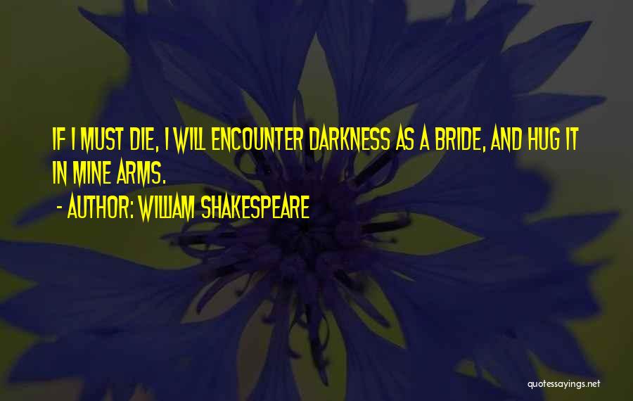 William Shakespeare Quotes: If I Must Die, I Will Encounter Darkness As A Bride, And Hug It In Mine Arms.