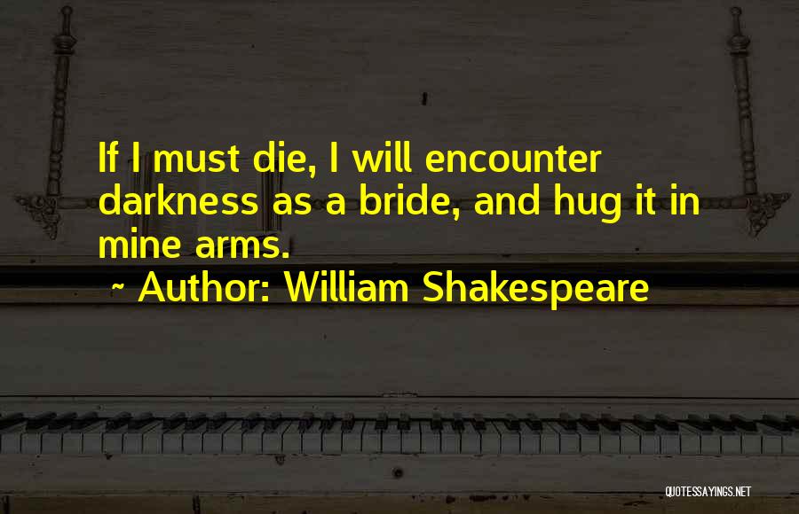William Shakespeare Quotes: If I Must Die, I Will Encounter Darkness As A Bride, And Hug It In Mine Arms.