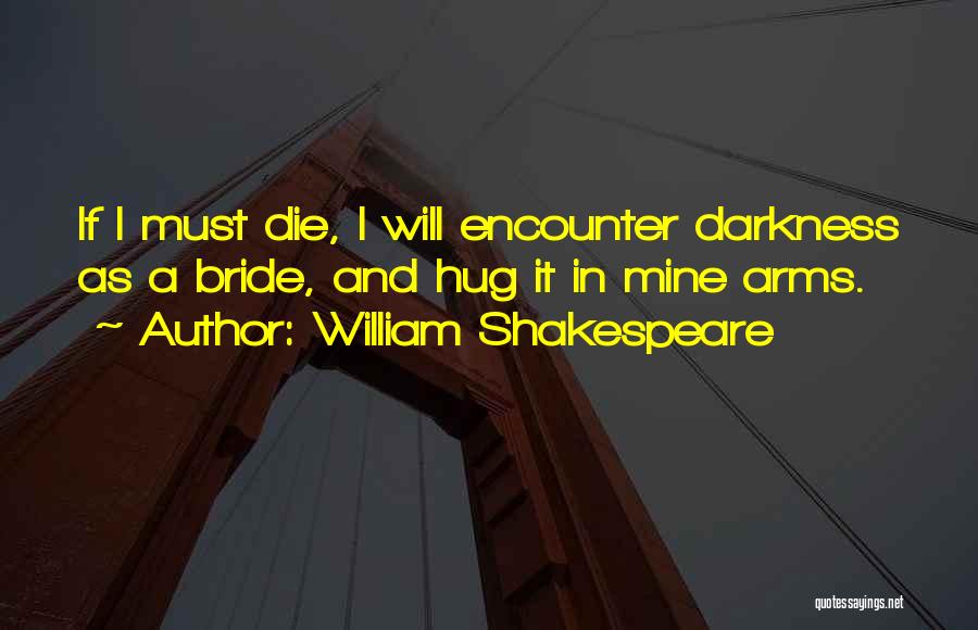 William Shakespeare Quotes: If I Must Die, I Will Encounter Darkness As A Bride, And Hug It In Mine Arms.