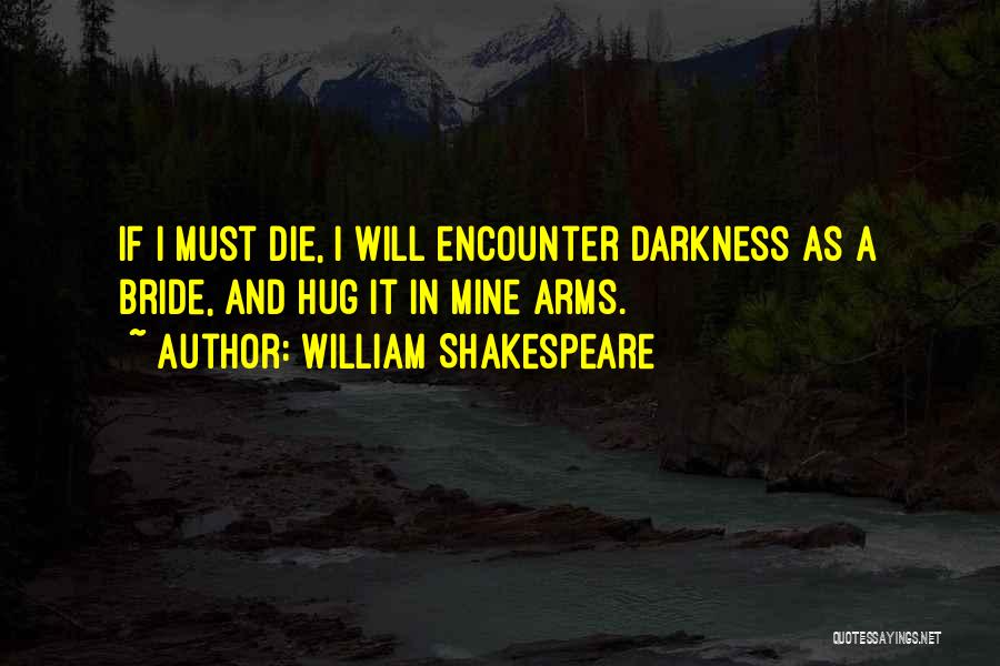 William Shakespeare Quotes: If I Must Die, I Will Encounter Darkness As A Bride, And Hug It In Mine Arms.