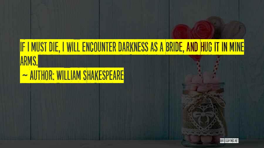 William Shakespeare Quotes: If I Must Die, I Will Encounter Darkness As A Bride, And Hug It In Mine Arms.