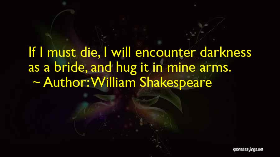 William Shakespeare Quotes: If I Must Die, I Will Encounter Darkness As A Bride, And Hug It In Mine Arms.