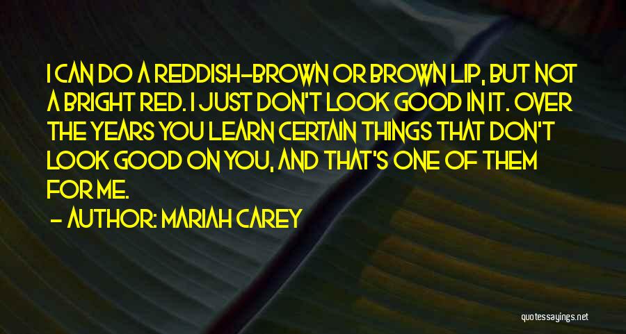 Mariah Carey Quotes: I Can Do A Reddish-brown Or Brown Lip, But Not A Bright Red. I Just Don't Look Good In It.