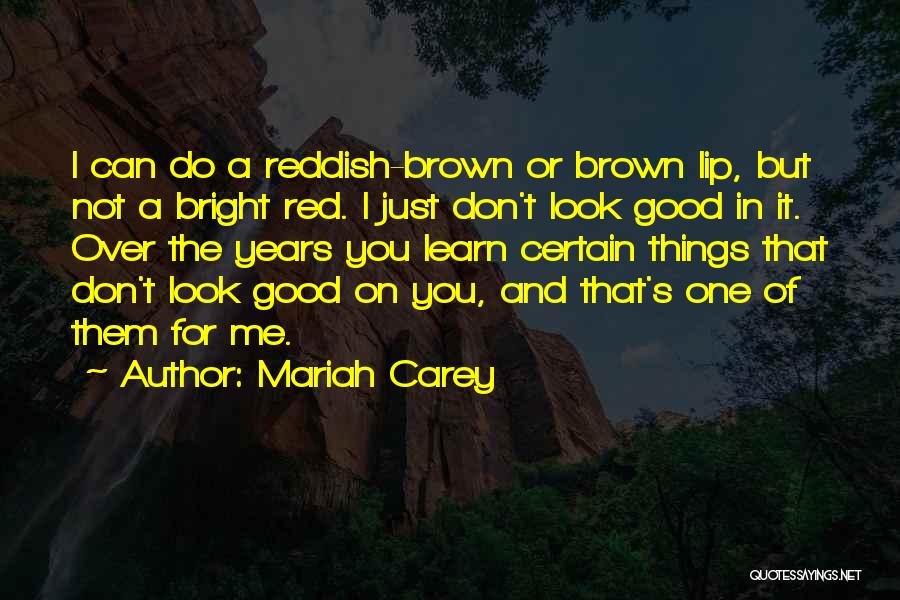 Mariah Carey Quotes: I Can Do A Reddish-brown Or Brown Lip, But Not A Bright Red. I Just Don't Look Good In It.