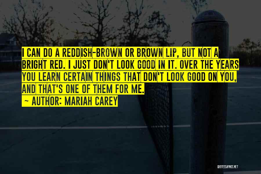 Mariah Carey Quotes: I Can Do A Reddish-brown Or Brown Lip, But Not A Bright Red. I Just Don't Look Good In It.