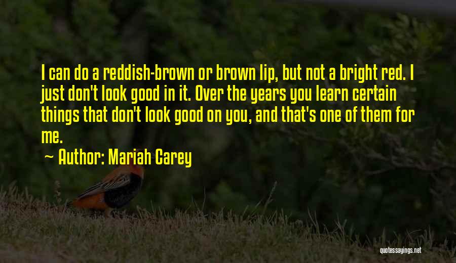 Mariah Carey Quotes: I Can Do A Reddish-brown Or Brown Lip, But Not A Bright Red. I Just Don't Look Good In It.