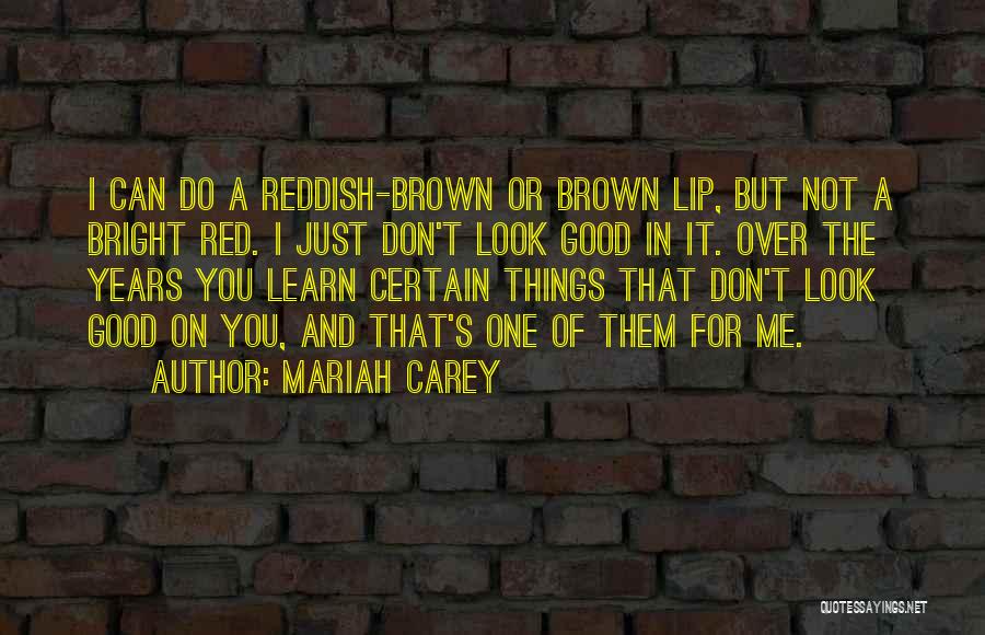 Mariah Carey Quotes: I Can Do A Reddish-brown Or Brown Lip, But Not A Bright Red. I Just Don't Look Good In It.