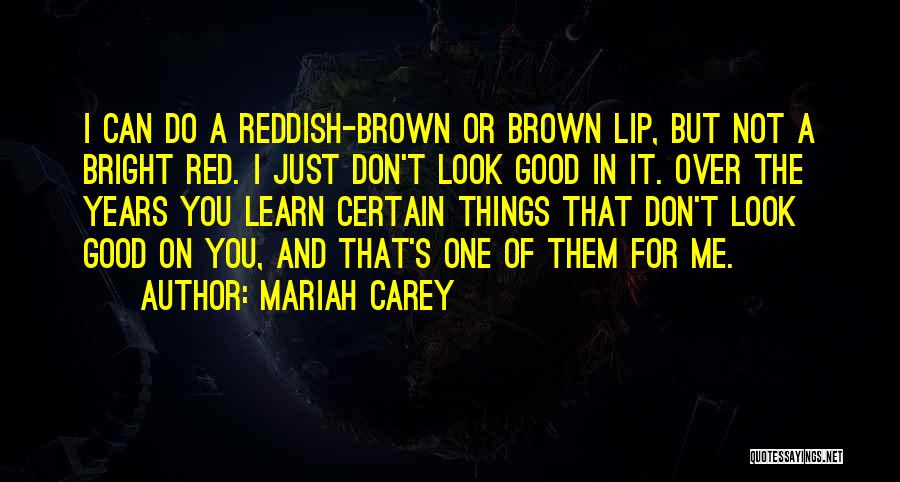 Mariah Carey Quotes: I Can Do A Reddish-brown Or Brown Lip, But Not A Bright Red. I Just Don't Look Good In It.