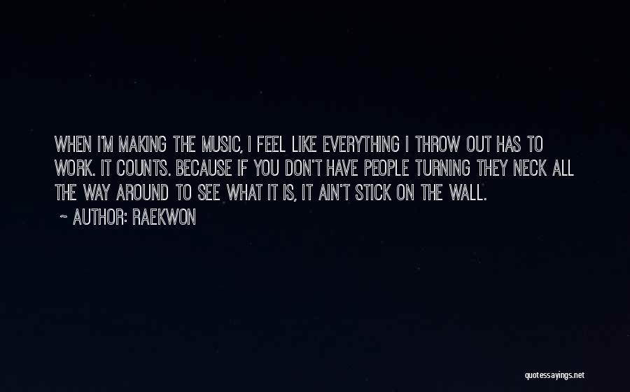 Raekwon Quotes: When I'm Making The Music, I Feel Like Everything I Throw Out Has To Work. It Counts. Because If You