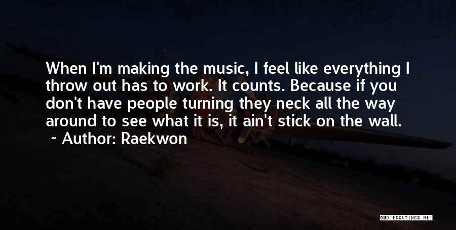 Raekwon Quotes: When I'm Making The Music, I Feel Like Everything I Throw Out Has To Work. It Counts. Because If You