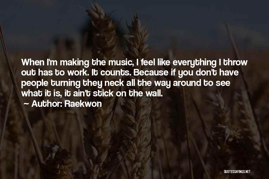 Raekwon Quotes: When I'm Making The Music, I Feel Like Everything I Throw Out Has To Work. It Counts. Because If You