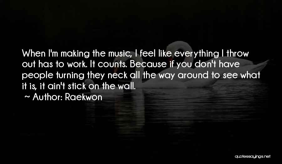 Raekwon Quotes: When I'm Making The Music, I Feel Like Everything I Throw Out Has To Work. It Counts. Because If You