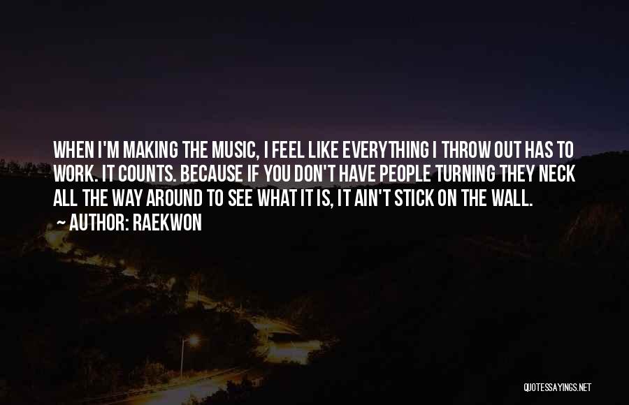 Raekwon Quotes: When I'm Making The Music, I Feel Like Everything I Throw Out Has To Work. It Counts. Because If You