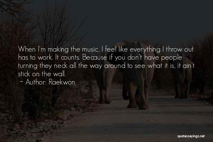 Raekwon Quotes: When I'm Making The Music, I Feel Like Everything I Throw Out Has To Work. It Counts. Because If You