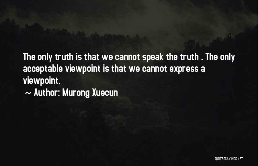 Murong Xuecun Quotes: The Only Truth Is That We Cannot Speak The Truth . The Only Acceptable Viewpoint Is That We Cannot Express