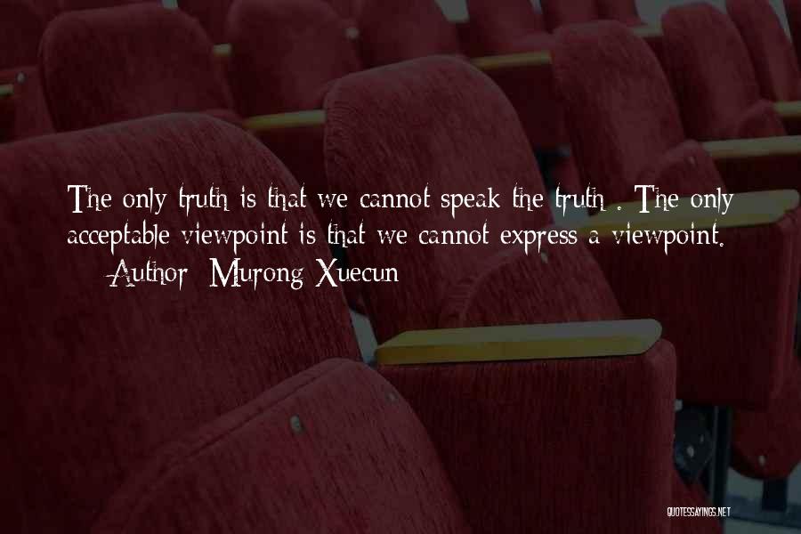 Murong Xuecun Quotes: The Only Truth Is That We Cannot Speak The Truth . The Only Acceptable Viewpoint Is That We Cannot Express