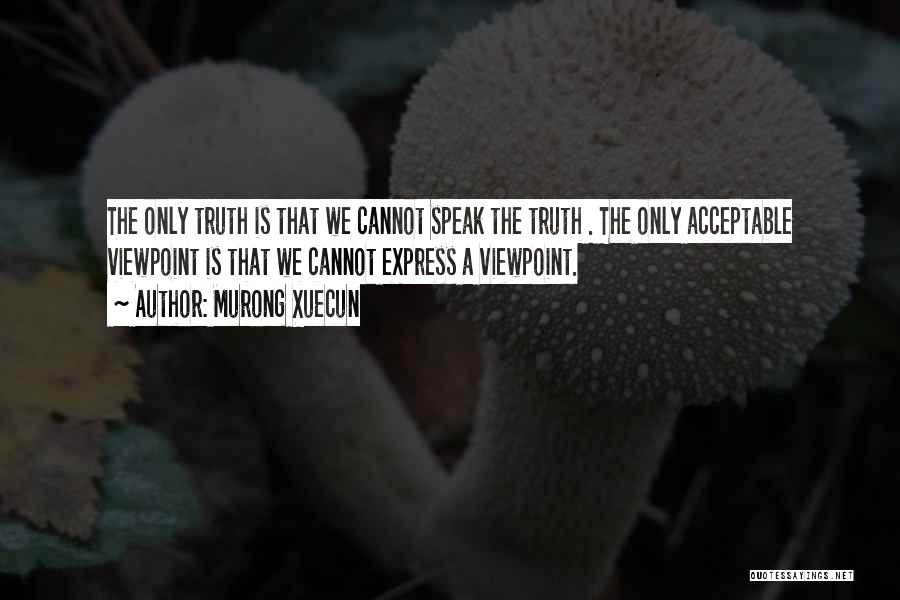 Murong Xuecun Quotes: The Only Truth Is That We Cannot Speak The Truth . The Only Acceptable Viewpoint Is That We Cannot Express