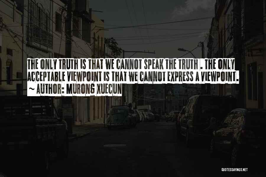 Murong Xuecun Quotes: The Only Truth Is That We Cannot Speak The Truth . The Only Acceptable Viewpoint Is That We Cannot Express