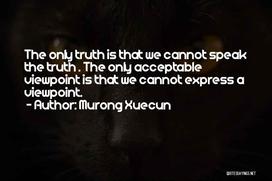 Murong Xuecun Quotes: The Only Truth Is That We Cannot Speak The Truth . The Only Acceptable Viewpoint Is That We Cannot Express