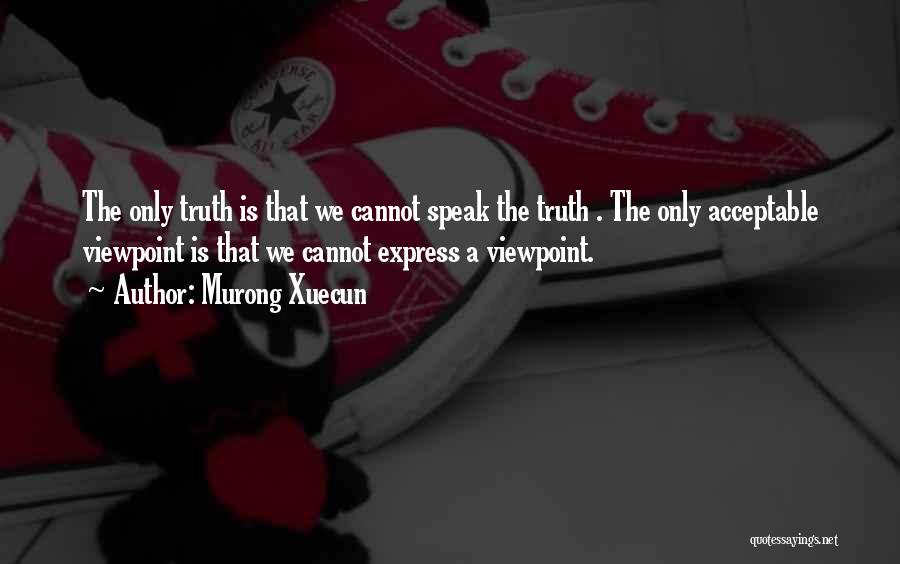 Murong Xuecun Quotes: The Only Truth Is That We Cannot Speak The Truth . The Only Acceptable Viewpoint Is That We Cannot Express