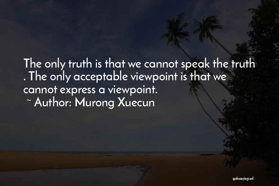 Murong Xuecun Quotes: The Only Truth Is That We Cannot Speak The Truth . The Only Acceptable Viewpoint Is That We Cannot Express