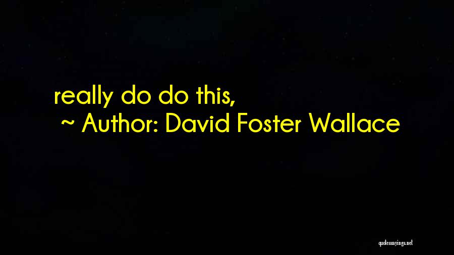 David Foster Wallace Quotes: Really Do Do This,