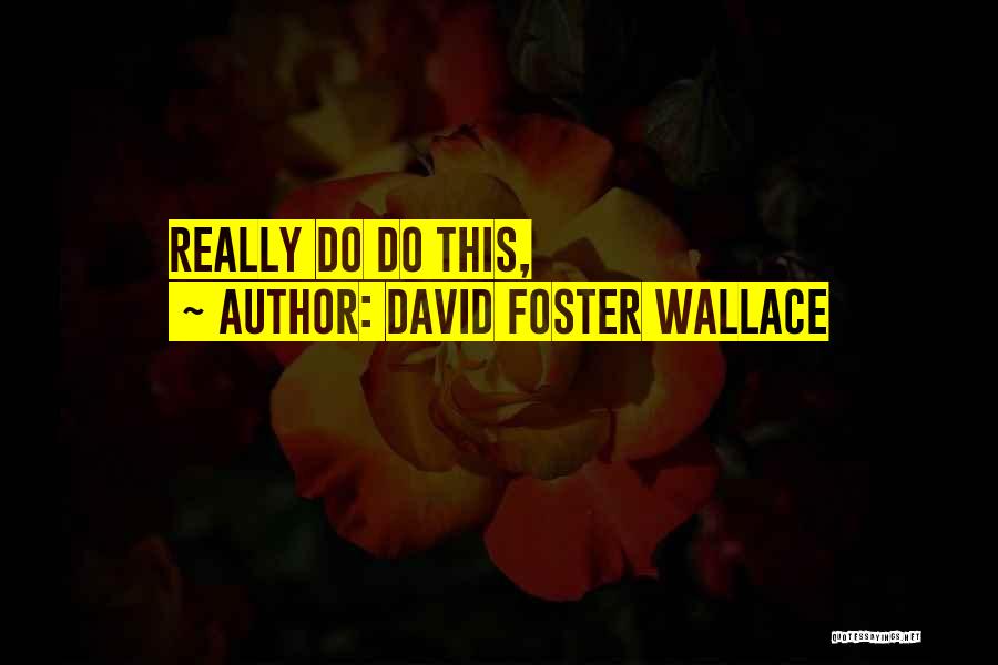 David Foster Wallace Quotes: Really Do Do This,