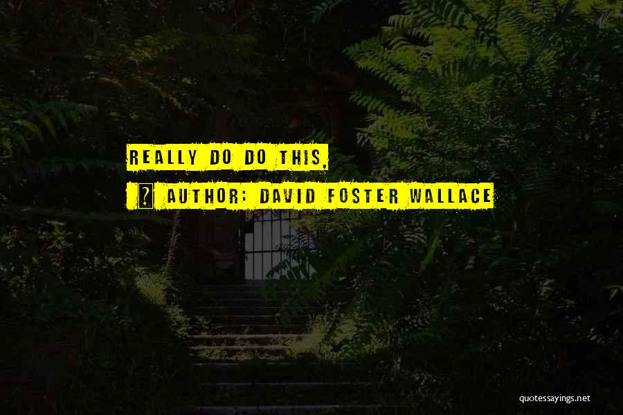 David Foster Wallace Quotes: Really Do Do This,