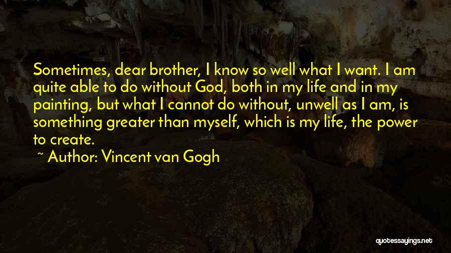Vincent Van Gogh Quotes: Sometimes, Dear Brother, I Know So Well What I Want. I Am Quite Able To Do Without God, Both In