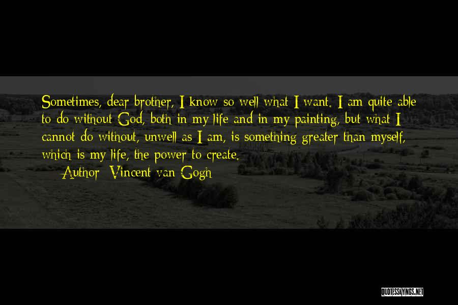 Vincent Van Gogh Quotes: Sometimes, Dear Brother, I Know So Well What I Want. I Am Quite Able To Do Without God, Both In