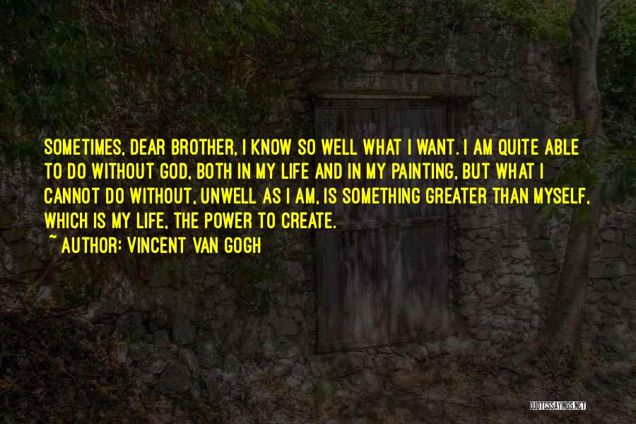 Vincent Van Gogh Quotes: Sometimes, Dear Brother, I Know So Well What I Want. I Am Quite Able To Do Without God, Both In