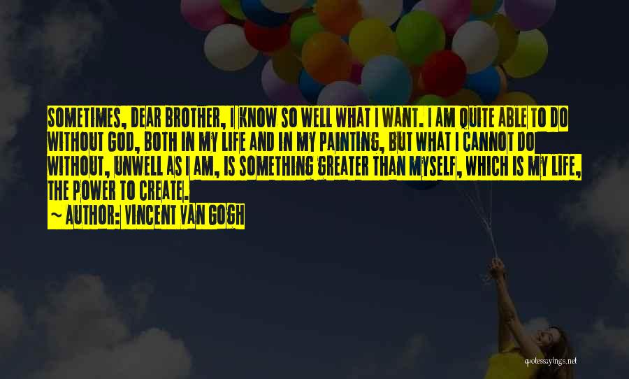 Vincent Van Gogh Quotes: Sometimes, Dear Brother, I Know So Well What I Want. I Am Quite Able To Do Without God, Both In