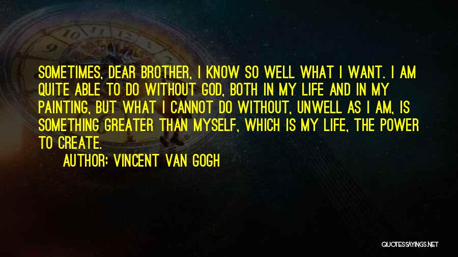 Vincent Van Gogh Quotes: Sometimes, Dear Brother, I Know So Well What I Want. I Am Quite Able To Do Without God, Both In