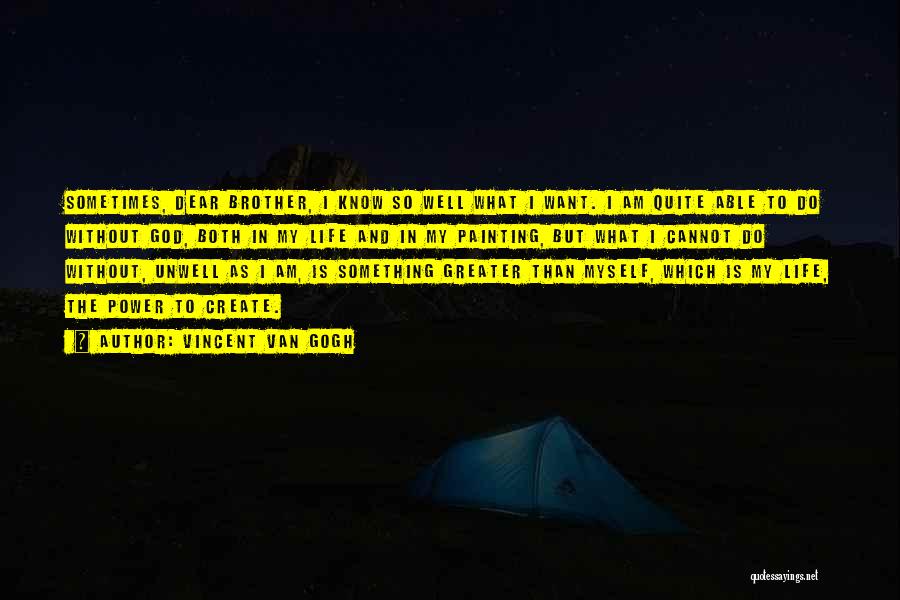 Vincent Van Gogh Quotes: Sometimes, Dear Brother, I Know So Well What I Want. I Am Quite Able To Do Without God, Both In