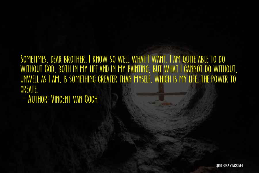 Vincent Van Gogh Quotes: Sometimes, Dear Brother, I Know So Well What I Want. I Am Quite Able To Do Without God, Both In