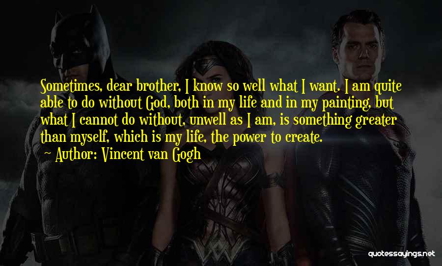 Vincent Van Gogh Quotes: Sometimes, Dear Brother, I Know So Well What I Want. I Am Quite Able To Do Without God, Both In
