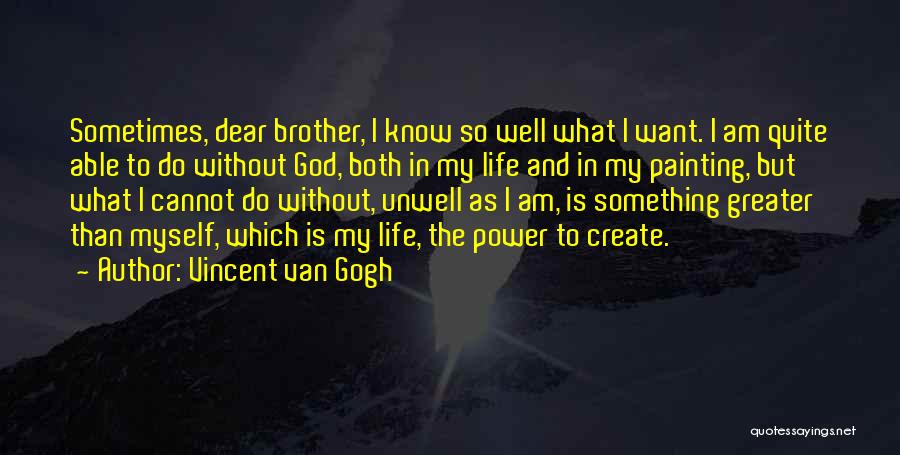 Vincent Van Gogh Quotes: Sometimes, Dear Brother, I Know So Well What I Want. I Am Quite Able To Do Without God, Both In