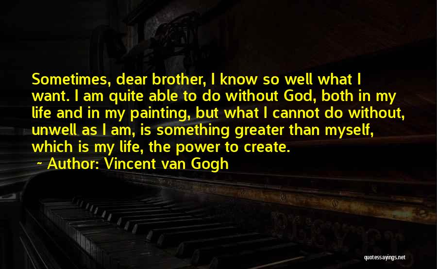 Vincent Van Gogh Quotes: Sometimes, Dear Brother, I Know So Well What I Want. I Am Quite Able To Do Without God, Both In